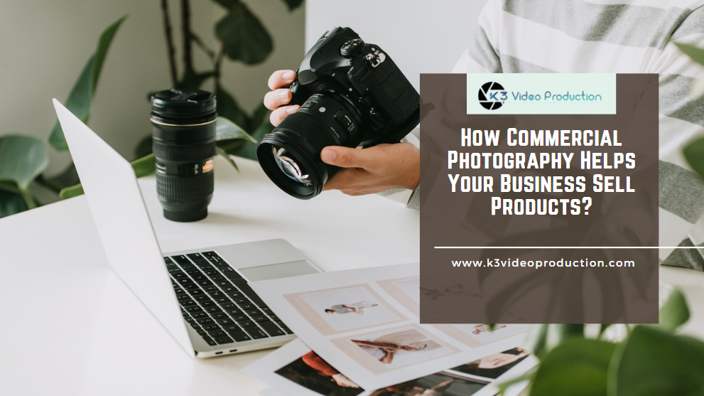 How Commercial Photography Helps Your Business Sell Products?