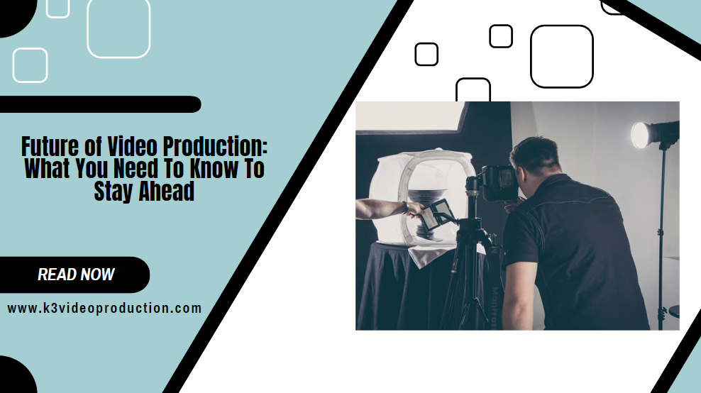 The Future Of Video Production- What You Need To Know To Stay Ahead